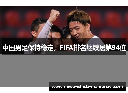 中国男足保持稳定，FIFA排名继续居第94位