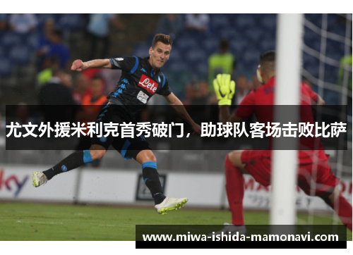 尤文外援米利克首秀破门，助球队客场击败比萨