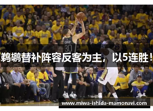 鹈鹕替补阵容反客为主，以5连胜！