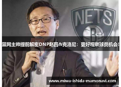 篮网主帅提前解密DNP赵四&克洛尼：更好观察球员机会!